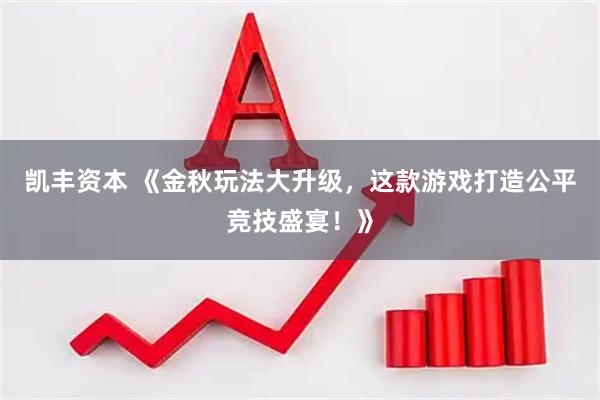 凯丰资本 《金秋玩法大升级，这款游戏打造公平竞技盛宴！》