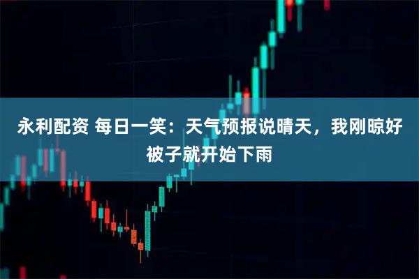 永利配资 每日一笑:天气预报说晴天,我刚晾好被子就开始下雨