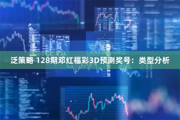 泛策略 128期邓红福彩3D预测奖号：类型分析