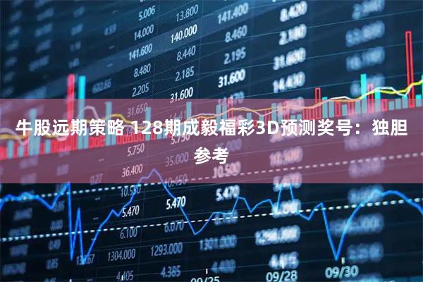 牛股远期策略 128期成毅福彩3D预测奖号：独胆参考