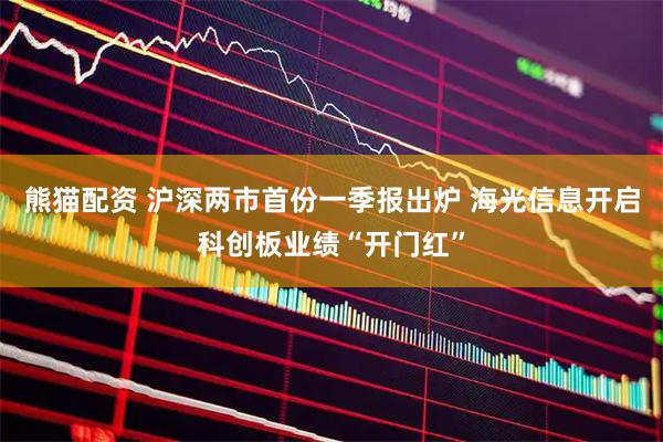 熊猫配资 沪深两市首份一季报出炉 海光信息开启科创板业绩“开门红”